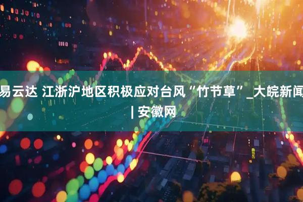 易云达 江浙沪地区积极应对台风“竹节草”_大皖新闻 | 安徽网