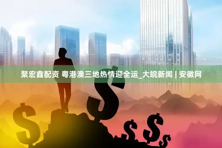 聚宏鑫配资 粤港澳三地热情迎全运_大皖新闻 | 安徽网
