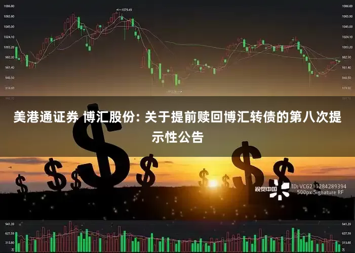 美港通证券 博汇股份: 关于提前赎回博汇转债的第八次提示性公告