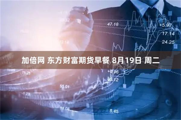 加倍网 东方财富期货早餐 8月19日 周二