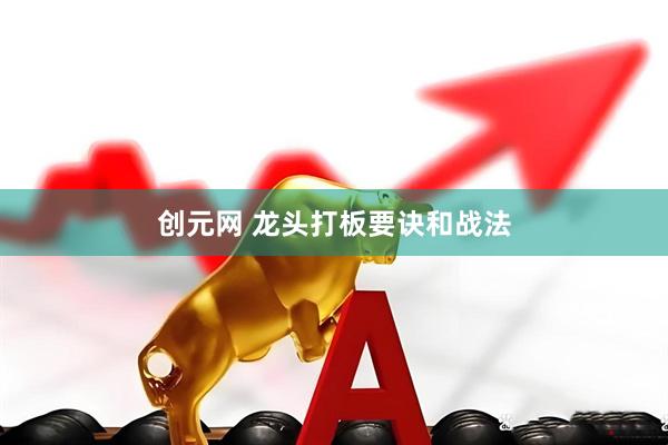 创元网 龙头打板要诀和战法