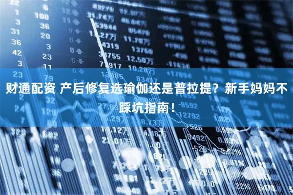 财通配资 产后修复选瑜伽还是普拉提？新手妈妈不踩坑指南！