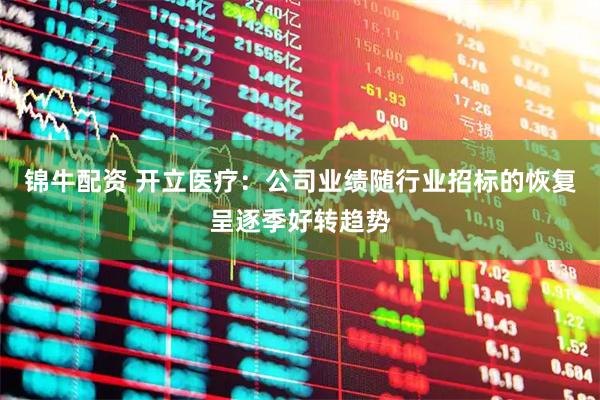 锦牛配资 开立医疗：公司业绩随行业招标的恢复呈逐季好转趋势