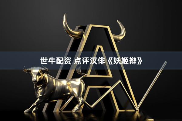 世牛配资 点评汉俳《妖姬辩》